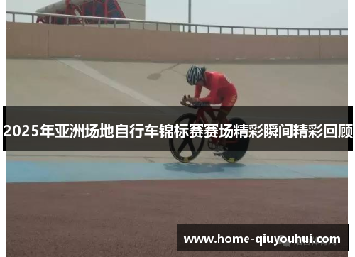 2025年亚洲场地自行车锦标赛赛场精彩瞬间精彩回顾