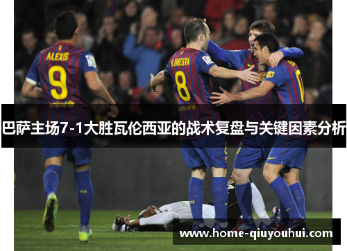 巴萨主场7-1大胜瓦伦西亚的战术复盘与关键因素分析