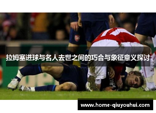 拉姆塞进球与名人去世之间的巧合与象征意义探讨