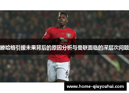 滕哈格引援未果背后的原因分析与曼联面临的深层次问题