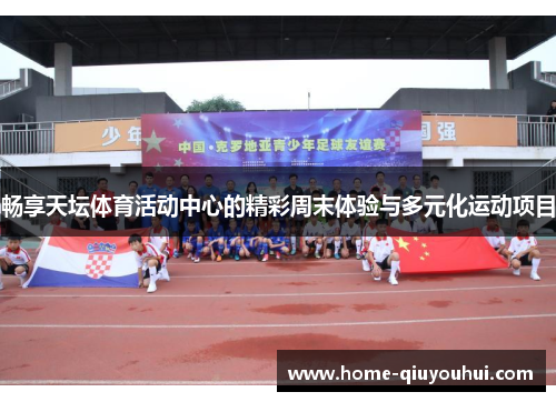 畅享天坛体育活动中心的精彩周末体验与多元化运动项目