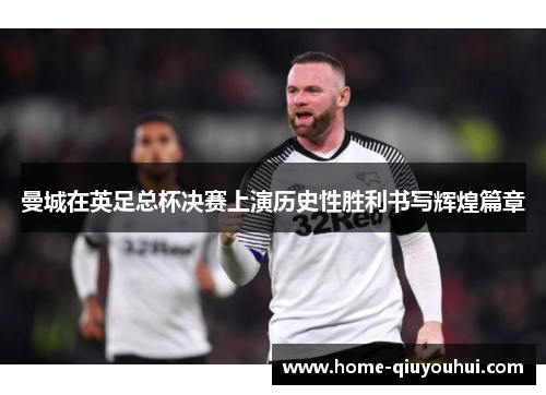 曼城在英足总杯决赛上演历史性胜利书写辉煌篇章