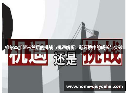 维尔杰加盟米兰后的挑战与机遇解析：新环境中的成长与突破