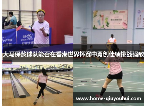 大马保龄球队能否在香港世界杯赛中勇创佳绩挑战强敌
