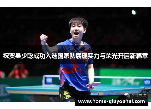 祝贺吴少聪成功入选国家队展现实力与荣光开启新篇章