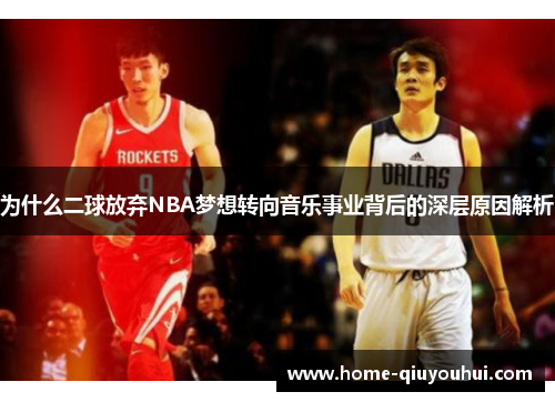 为什么二球放弃NBA梦想转向音乐事业背后的深层原因解析