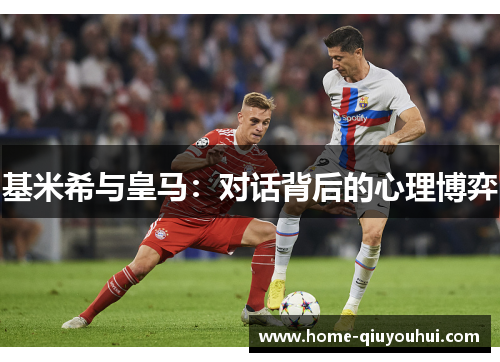 基米希与皇马：对话背后的心理博弈