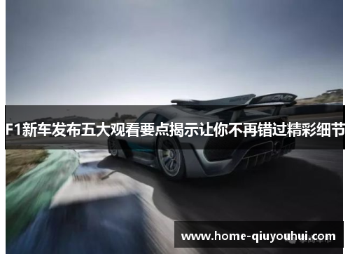 F1新车发布五大观看要点揭示让你不再错过精彩细节