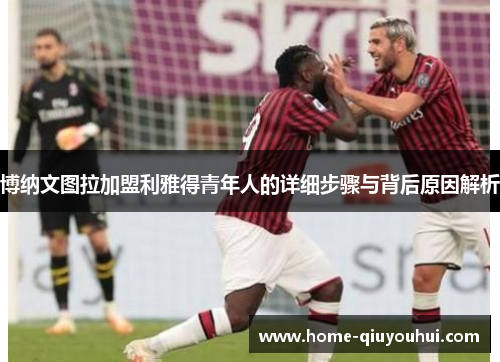 博纳文图拉加盟利雅得青年人的详细步骤与背后原因解析