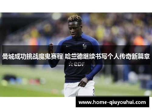 曼城成功挑战魔鬼赛程 哈兰德继续书写个人传奇新篇章
