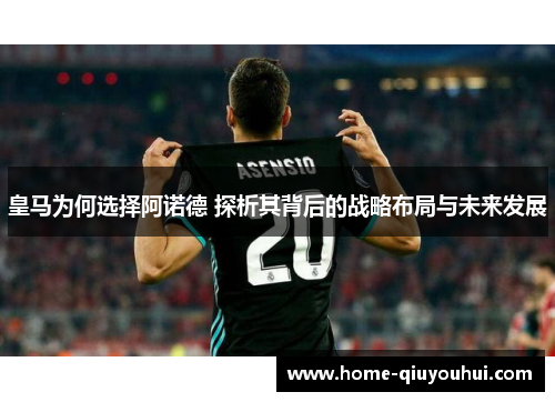 皇马为何选择阿诺德 探析其背后的战略布局与未来发展