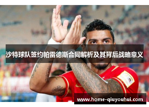 沙特球队签约帕雷德斯合同解析及其背后战略意义