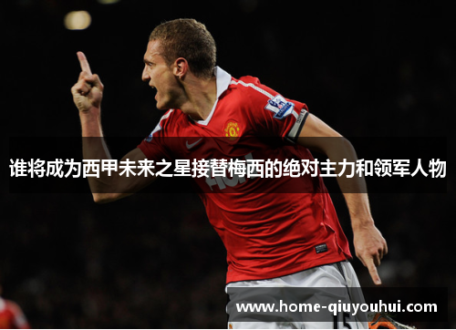 谁将成为西甲未来之星接替梅西的绝对主力和领军人物