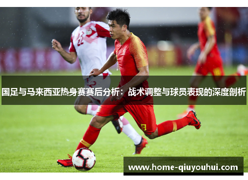国足与马来西亚热身赛赛后分析：战术调整与球员表现的深度剖析
