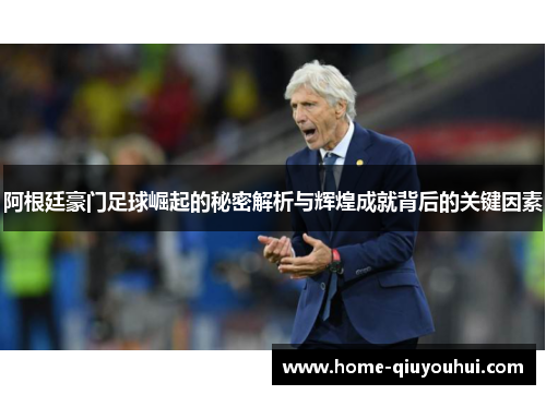 阿根廷豪门足球崛起的秘密解析与辉煌成就背后的关键因素