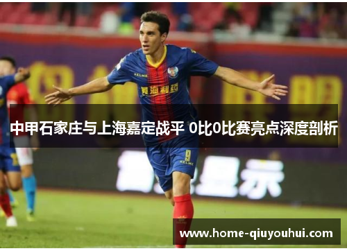 中甲石家庄与上海嘉定战平 0比0比赛亮点深度剖析