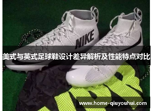 美式与英式足球鞋设计差异解析及性能特点对比