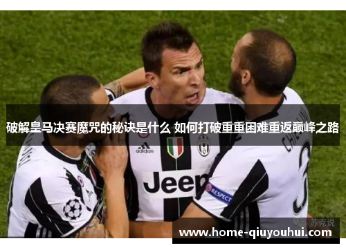 破解皇马决赛魔咒的秘诀是什么 如何打破重重困难重返巅峰之路