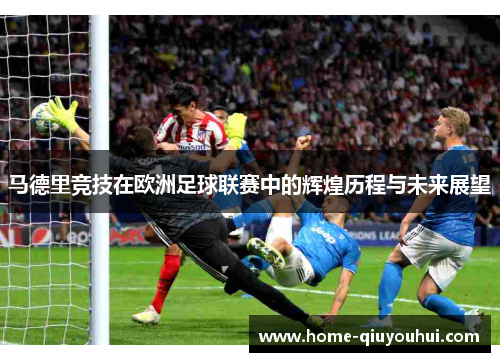 马德里竞技在欧洲足球联赛中的辉煌历程与未来展望