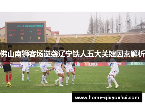 佛山南狮客场逆袭辽宁铁人五大关键因素解析