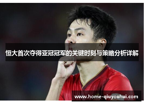 恒大首次夺得亚冠冠军的关键时刻与策略分析详解