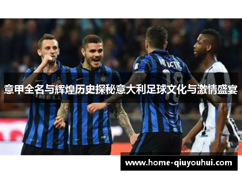 意甲全名与辉煌历史探秘意大利足球文化与激情盛宴