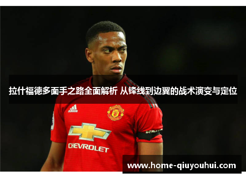拉什福德多面手之路全面解析 从锋线到边翼的战术演变与定位