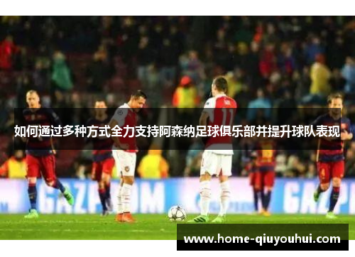 如何通过多种方式全力支持阿森纳足球俱乐部并提升球队表现