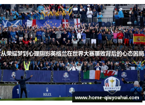 从荣耀梦到心理阴影英格兰在世界大赛屡败背后的心态困局