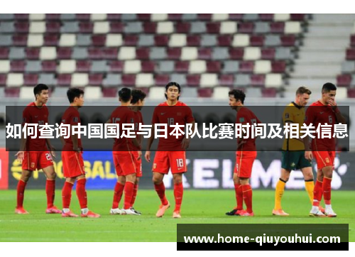 如何查询中国国足与日本队比赛时间及相关信息