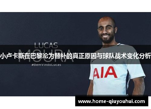 小卢卡斯在巴黎沦为替补的真正原因与球队战术变化分析