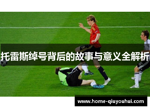 托雷斯绰号背后的故事与意义全解析