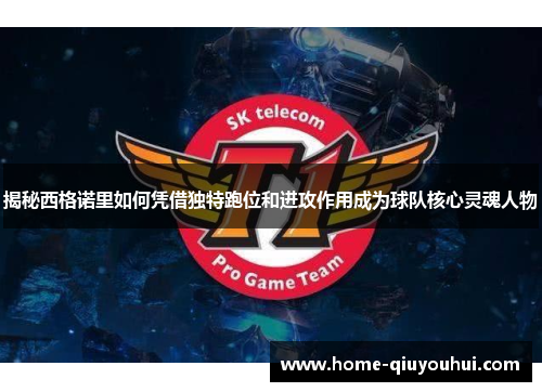 揭秘西格诺里如何凭借独特跑位和进攻作用成为球队核心灵魂人物