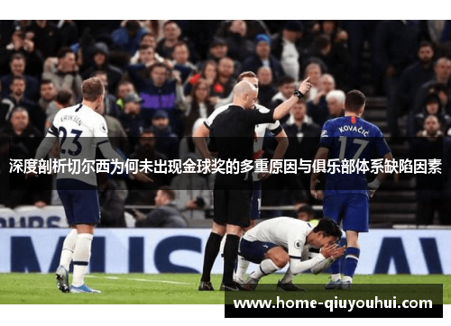 深度剖析切尔西为何未出现金球奖的多重原因与俱乐部体系缺陷因素