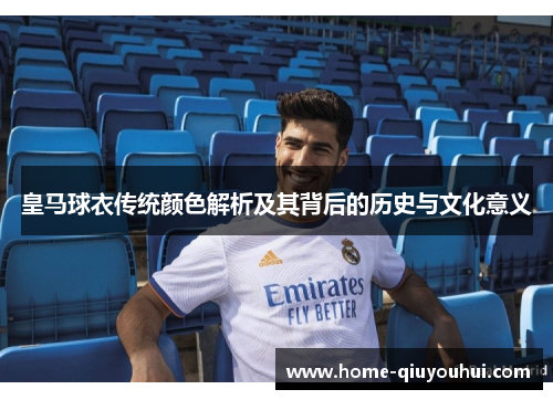 皇马球衣传统颜色解析及其背后的历史与文化意义