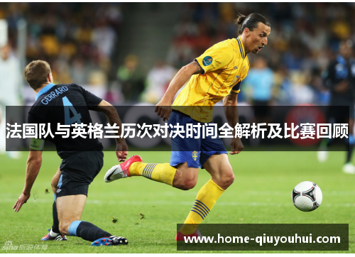 法国队与英格兰历次对决时间全解析及比赛回顾